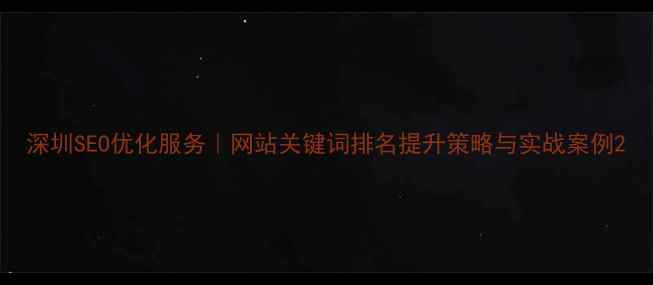 图片 深圳SEO优化服务｜网站关键词排名提升策略与实战案例2