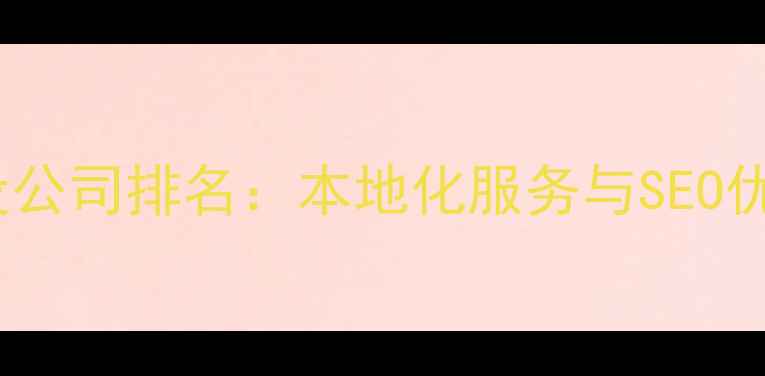 图片 深圳专业网站建设公司排名：本地化服务与SEO优化的全方位指南1