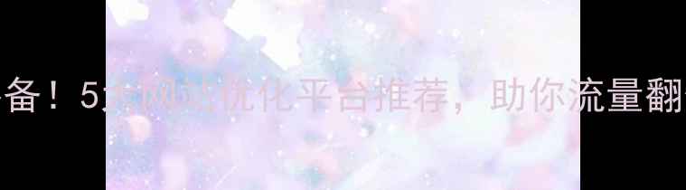 图片 深圳中小型企业必备！5大网站优化平台推荐，助你流量翻倍（附免费工具）