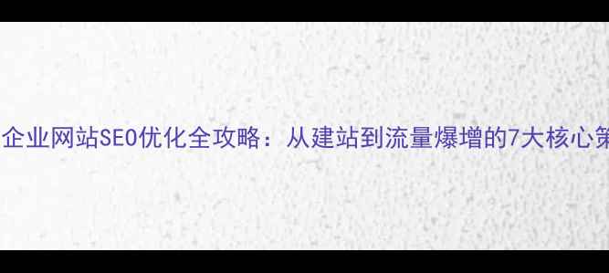 图片 深圳企业网站SEO优化全攻略：从建站到流量爆增的7大核心策略2