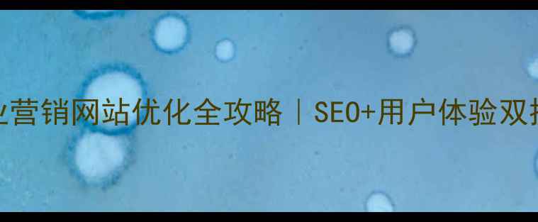 图片 深圳企业营销网站优化全攻略｜SEO+用户体验双提升指南