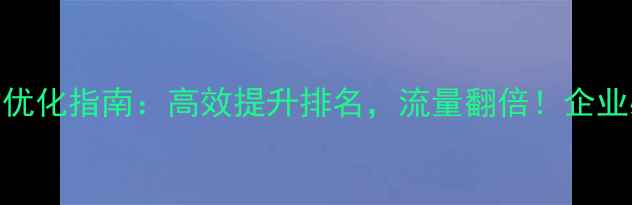 图片 深圳免费网站优化指南：高效提升排名，流量翻倍！企业必看实操攻略