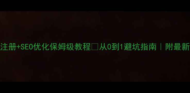 图片 深圳公司注册+SEO优化保姆级教程🔥从0到1避坑指南｜附最新政策解读