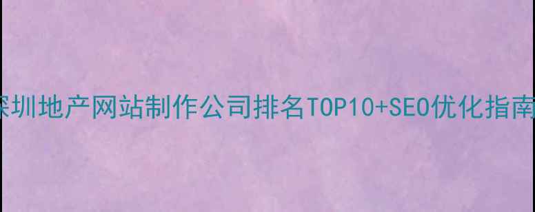 图片 深圳地产网站制作公司排名TOP10+SEO优化指南2