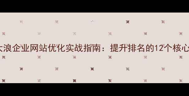 图片 深圳大浪企业网站优化实战指南：提升排名的12个核心策略1