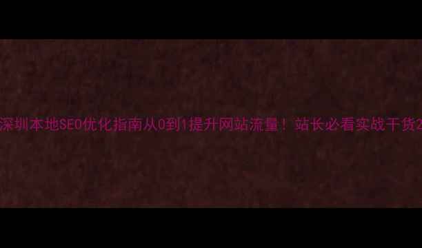 图片 深圳本地SEO优化指南从0到1提升网站流量！站长必看实战干货2