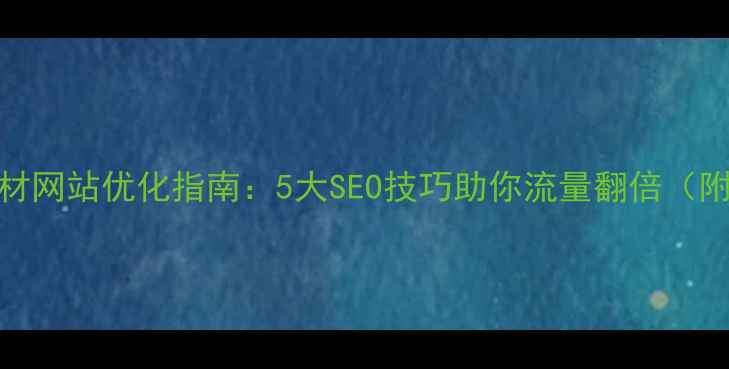 图片 深圳电器建材网站优化指南：5大SEO技巧助你流量翻倍（附实战案例）