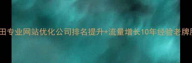 图片 深圳福田专业网站优化公司排名提升+流量增长10年经验老牌服务商2
