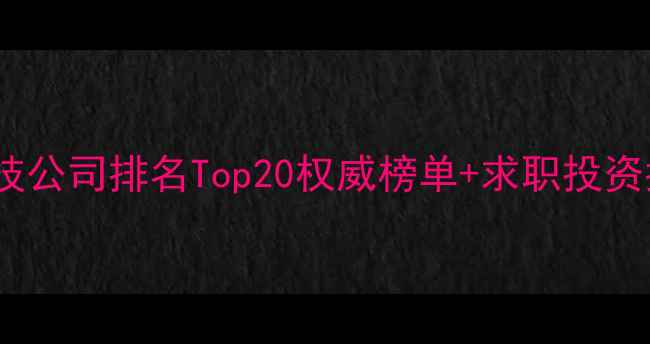 图片 深圳科技公司排名Top20权威榜单+求职投资指南🔥2