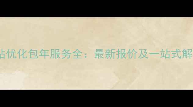 图片 深圳网站优化包年服务全：最新报价及一站式解决方案2