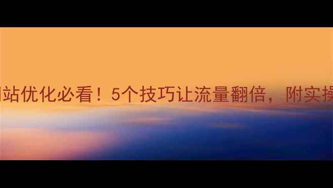 图片 深圳网站优化必看！5个技巧让流量翻倍，附实操案例2