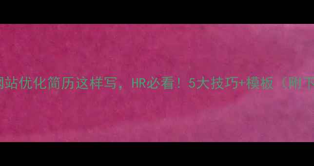图片 深圳网站优化简历这样写，HR必看！5大技巧+模板（附下载）1