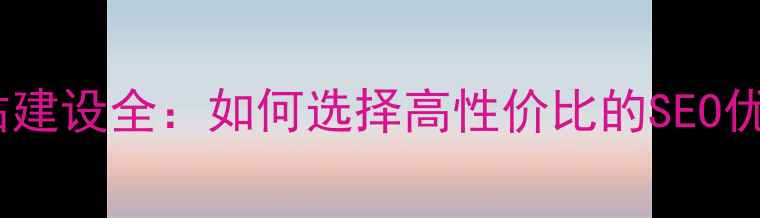 图片 深圳网站建设全：如何选择高性价比的SEO优化方案1