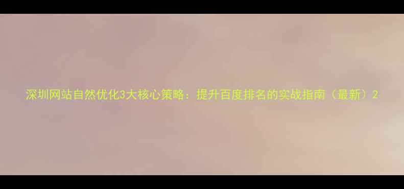 图片 深圳网站自然优化3大核心策略：提升百度排名的实战指南（最新）2
