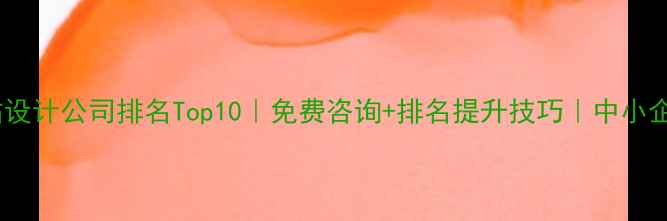 图片 深圳网站设计公司排名Top10｜免费咨询+排名提升技巧｜中小企业必看1