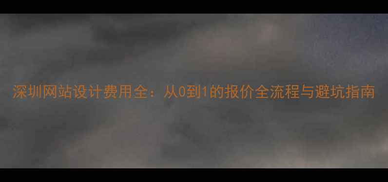 图片 深圳网站设计费用全：从0到1的报价全流程与避坑指南