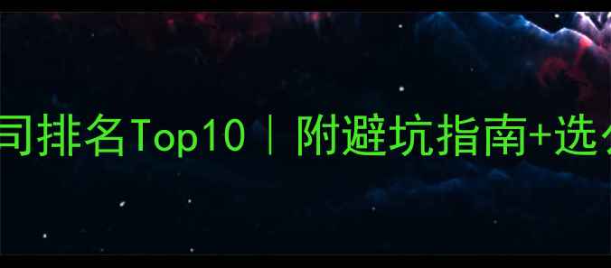 图片 深圳网络公司排名Top10｜附避坑指南+选公司全攻略2