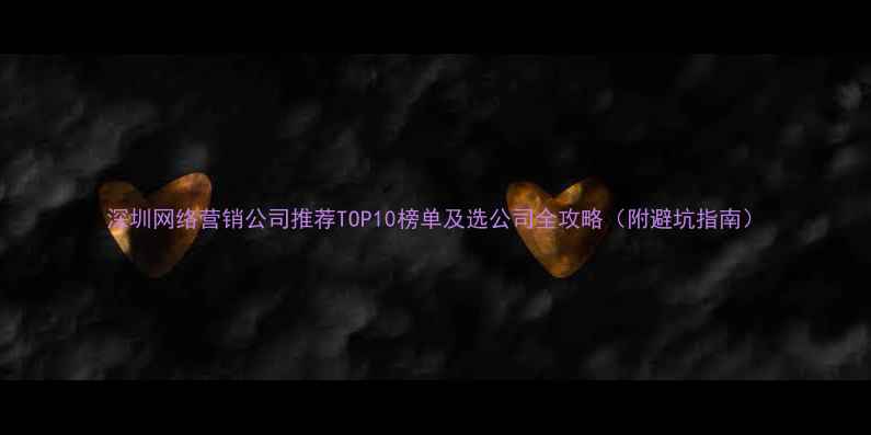 图片 深圳网络营销公司推荐TOP10榜单及选公司全攻略（附避坑指南）