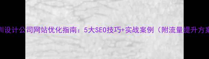 图片 深圳设计公司网站优化指南：5大SEO技巧+实战案例（附流量提升方案）