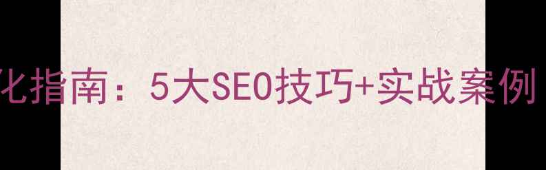 图片 深圳设计公司网站优化指南：5大SEO技巧+实战案例（附流量提升方案）1