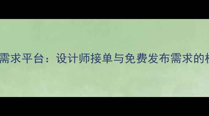 图片 深圳设计需求平台：设计师接单与免费发布需求的权威指南1