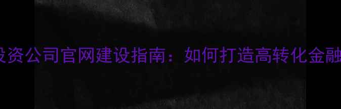 图片 深圳金融投资公司官网建设指南：如何打造高转化金融投资平台2