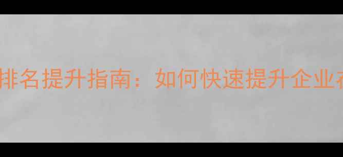 图片 清远网站优化公司排名提升指南：如何快速提升企业在线曝光与转化率2