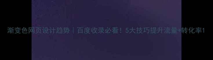 图片 渐变色网页设计趋势｜百度收录必看！5大技巧提升流量+转化率1