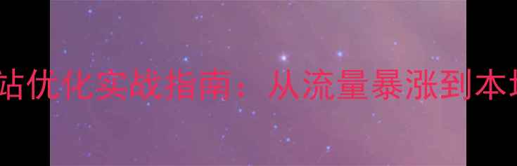 图片 渑池鹤壁企业网站优化实战指南：从流量暴涨到本地客户精准转化1