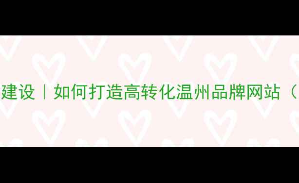 图片 温州企业官网建设｜如何打造高转化温州品牌网站（附实战案例）