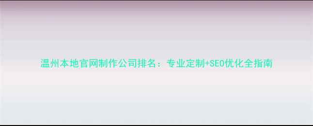 图片 温州本地官网制作公司排名：专业定制+SEO优化全指南