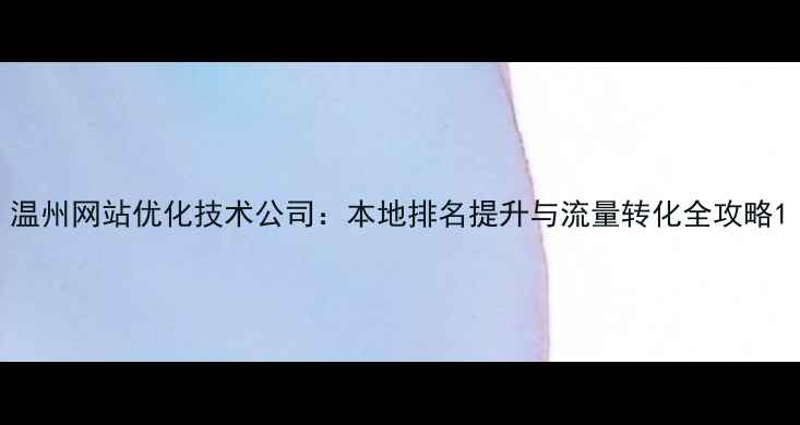 图片 温州网站优化技术公司：本地排名提升与流量转化全攻略1