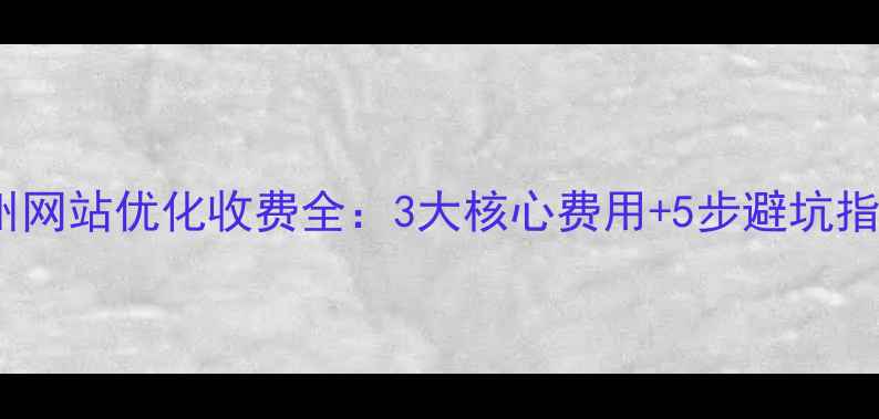 图片 温州网站优化收费全：3大核心费用+5步避坑指南1