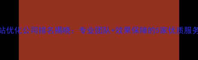 图片 温江网站优化公司排名揭晓：专业团队+效果保障的5家优质服务商深度
