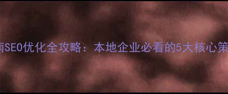 图片 渭南SEO优化全攻略：本地企业必看的5大核心策略2