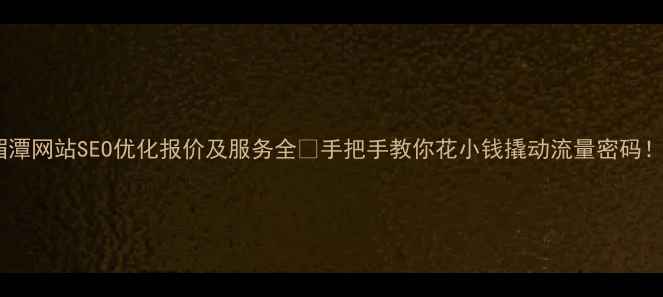 图片 湄潭网站SEO优化报价及服务全🔥手把手教你花小钱撬动流量密码！2