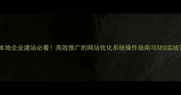 图片 湖北本地企业建站必看！高效推广的网站优化系统操作指南与SEO实战策略2