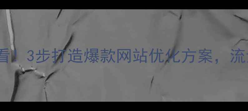 图片 湖北本地企业必看！3步打造爆款网站优化方案，流量转化翻倍攻略2