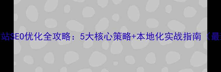 图片 湖北网站SEO优化全攻略：5大核心策略+本地化实战指南（最新版）