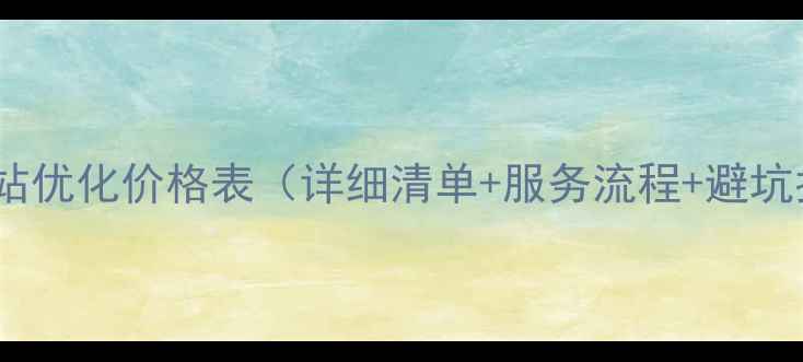 图片 湖北网站优化价格表（详细清单+服务流程+避坑指南）2