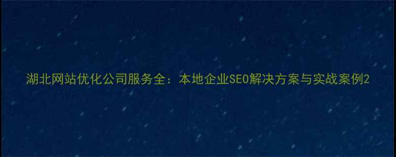 图片 湖北网站优化公司服务全：本地企业SEO解决方案与实战案例2