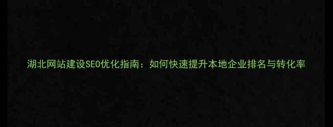 图片 湖北网站建设SEO优化指南：如何快速提升本地企业排名与转化率
