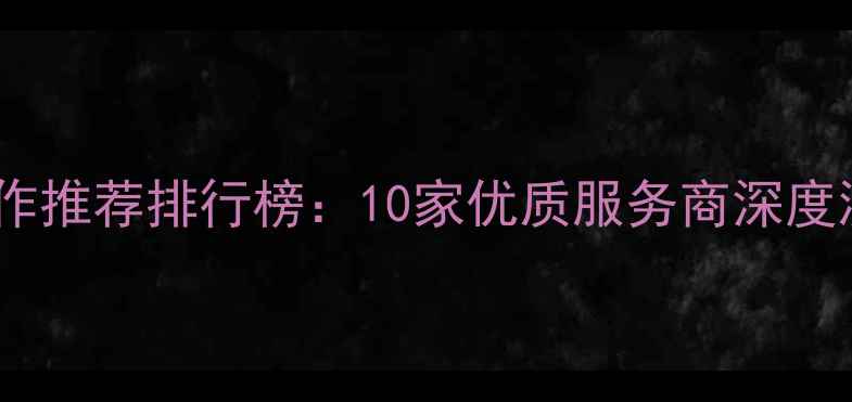 图片 湖北网站设计制作推荐排行榜：10家优质服务商深度测评与选型指南2
