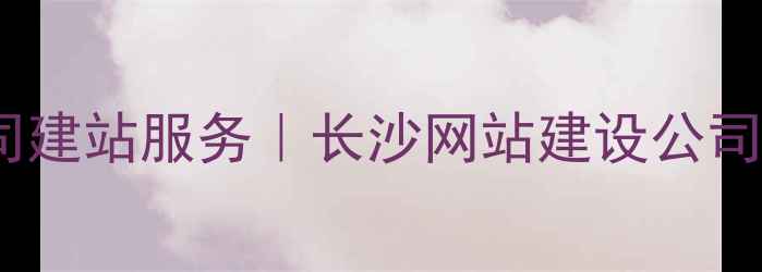 图片 湖南建筑公司建站服务｜长沙网站建设公司排名及推荐1