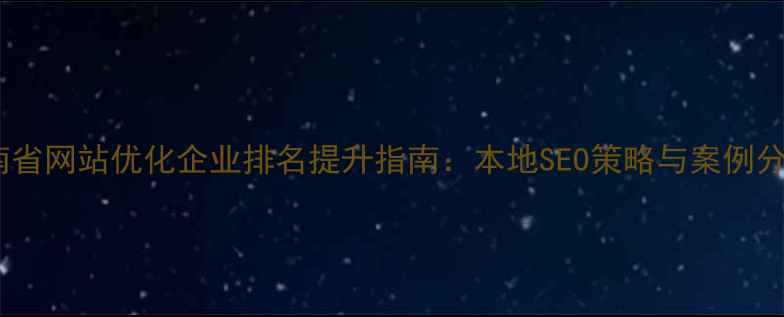 图片 湖南省网站优化企业排名提升指南：本地SEO策略与案例分析1