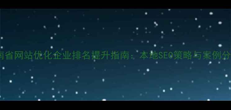 图片 湖南省网站优化企业排名提升指南：本地SEO策略与案例分析2