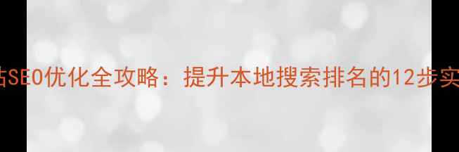 图片 湖南网站SEO优化全攻略：提升本地搜索排名的12步实战指南2