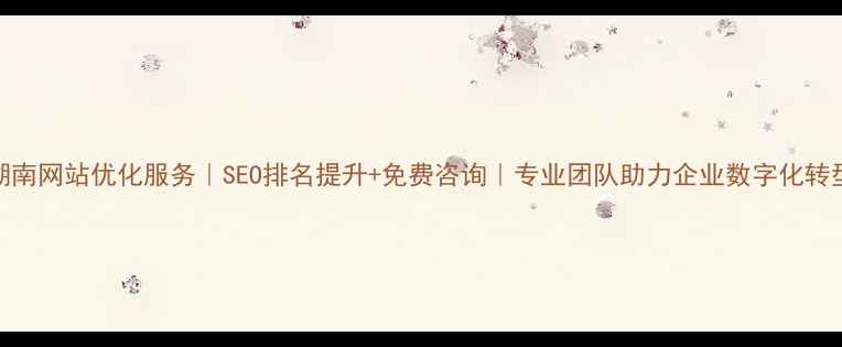 图片 湖南网站优化服务｜SEO排名提升+免费咨询｜专业团队助力企业数字化转型