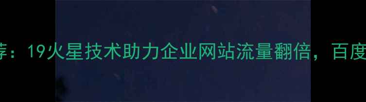 图片 湖州SEO公司推荐：19火星技术助力企业网站流量翻倍，百度排名提升秘籍全