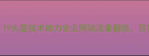 图片 湖州SEO公司推荐：19火星技术助力企业网站流量翻倍，百度排名提升秘籍全1
